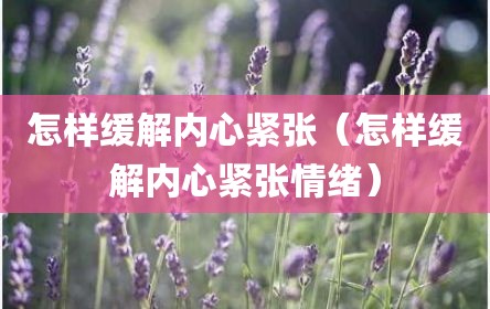 怎样缓解内心紧张（怎样缓解内心紧张情绪）
