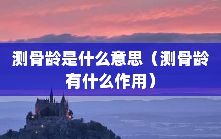 测骨龄是什么意思（测骨龄有什么作用）