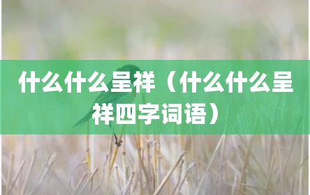 什么什么呈祥（什么什么呈祥四字词语）
