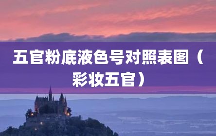 五官粉底液色号对照表图（彩妆五官）