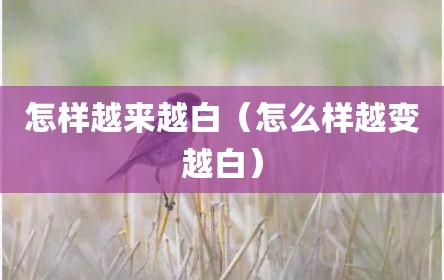 怎样越来越白（怎么样越变越白）