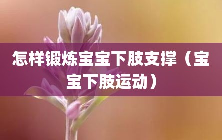 怎样锻炼宝宝下肢支撑（宝宝下肢运动）