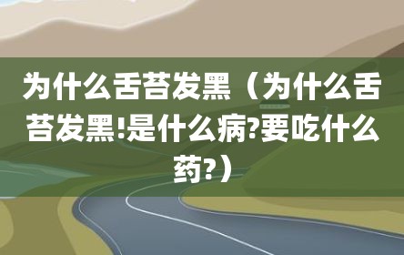 为什么舌苔发黑（为什么舌苔发黑!是什么病?要吃什么药?）