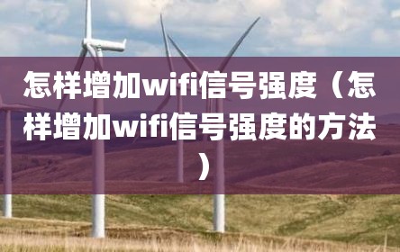 怎样增加wifi信号强度（怎样增加wifi信号强度的方法）