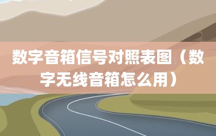 数字音箱信号对照表图（数字无线音箱怎么用）