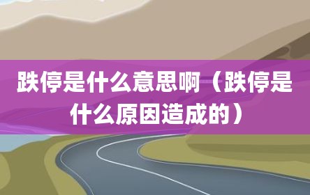跌停是什么意思啊（跌停是什么原因造成的）