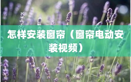怎样安装窗帘（窗帘电动安装视频）