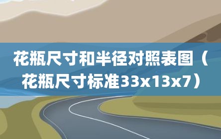 花瓶尺寸和半径对照表图（花瓶尺寸标准33x13x7）