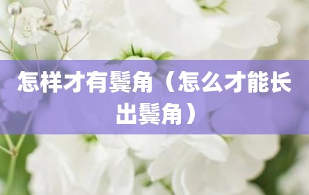 怎样才有鬓角（怎么才能长出鬓角）