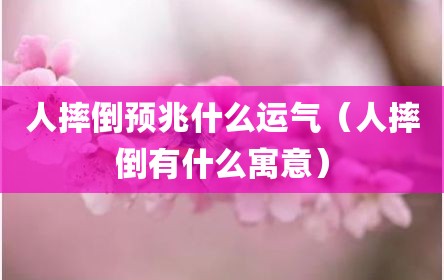 人摔倒预兆什么运气（人摔倒有什么寓意）