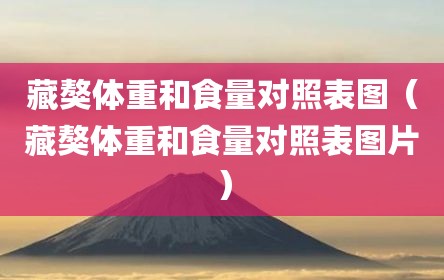 藏獒体重和食量对照表图（藏獒体重和食量对照表图片）