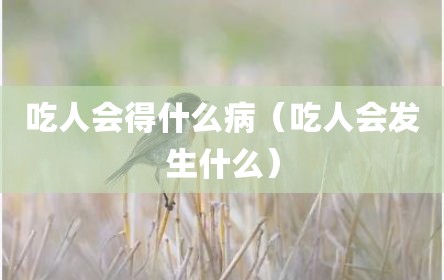 吃人会得什么病（吃人会发生什么）