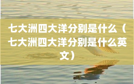 七大洲四大洋分别是什么（七大洲四大洋分别是什么英文）
