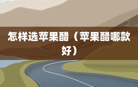 怎样选苹果醋（苹果醋哪款好）