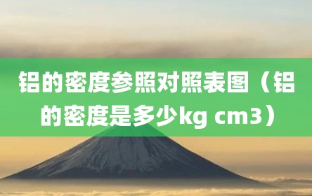 铝的密度参照对照表图（铝的密度是多少kg cm3）