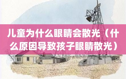 儿童为什么眼睛会散光（什么原因导致孩子眼睛散光）