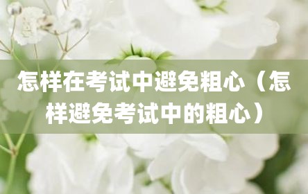怎样在考试中避免粗心（怎样避免考试中的粗心）