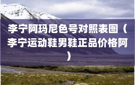 李宁阿玛尼色号对照表图（李宁运动鞋男鞋正品价格阿）