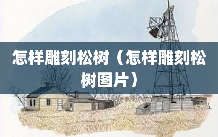 怎样雕刻松树（怎样雕刻松树图片）