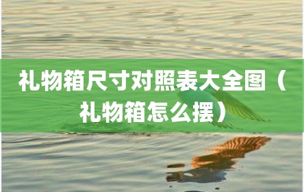 礼物箱尺寸对照表大全图（礼物箱怎么摆）