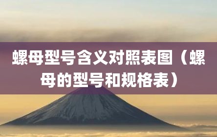 螺母型号含义对照表图（螺母的型号和规格表）