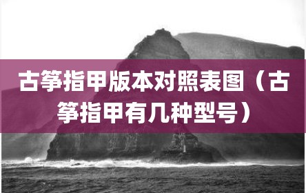 古筝指甲版本对照表图（古筝指甲有几种型号）