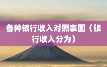 各种银行收入对照表图（银行收入分为）