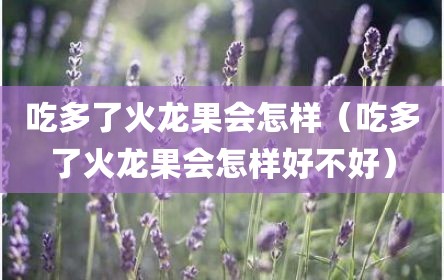 吃多了火龙果会怎样（吃多了火龙果会怎样好不好）