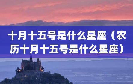十月十五号是什么星座（农历十月十五号是什么星座）