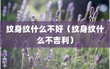 纹身纹什么不好（纹身纹什么不吉利）