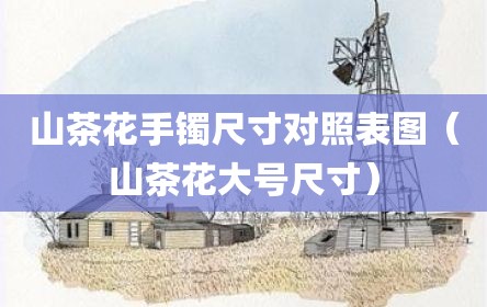 山茶花手镯尺寸对照表图（山茶花大号尺寸）