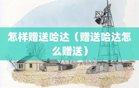 怎样赠送哈达（赠送哈达怎么赠送）