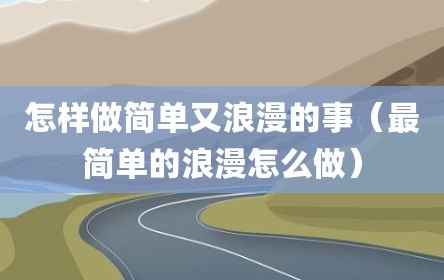 怎样做简单又浪漫的事（最简单的浪漫怎么做）