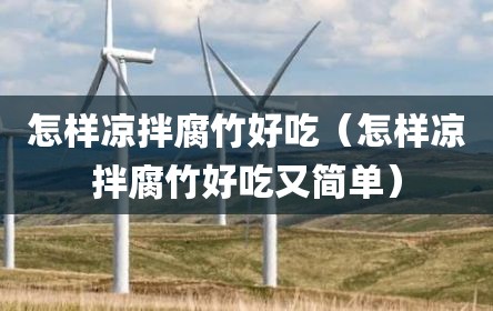 怎样凉拌腐竹好吃（怎样凉拌腐竹好吃又简单）