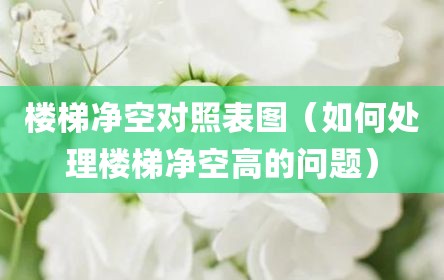 楼梯净空对照表图（如何处理楼梯净空高的问题）