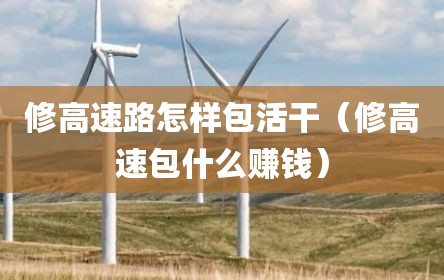 修高速路怎样包活干（修高速包什么赚钱）