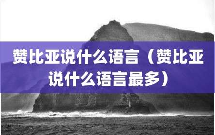 赞比亚说什么语言（赞比亚说什么语言最多）