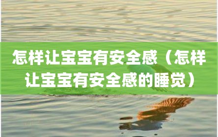 怎样让宝宝有安全感（怎样让宝宝有安全感的睡觉）