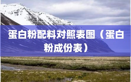 蛋白粉配料对照表图（蛋白粉成份表）