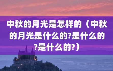 中秋的月光是怎样的（中秋的月光是什么的?是什么的?是什么的?）
