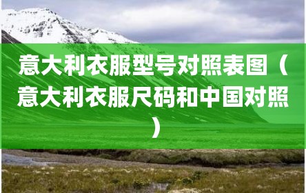 意大利衣服型号对照表图（意大利衣服尺码和中国对照）