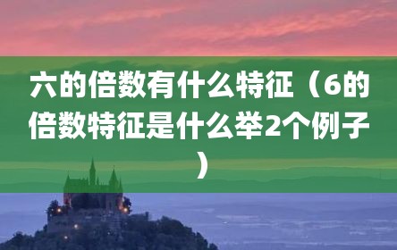 六的倍数有什么特征（6的倍数特征是什么举2个例子）