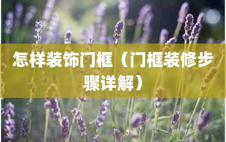 怎样装饰门框（门框装修步骤详解）