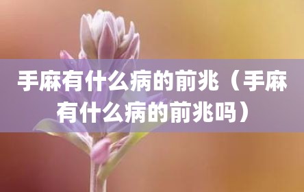 手麻有什么病的前兆（手麻有什么病的前兆吗）