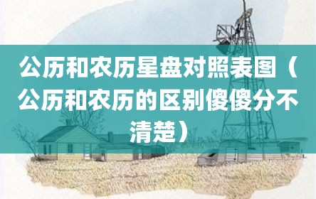 公历和农历星盘对照表图（公历和农历的区别傻傻分不清楚）