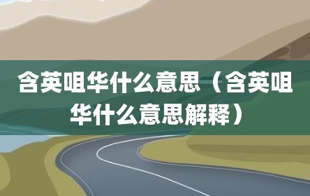 含英咀华什么意思（含英咀华什么意思解释）