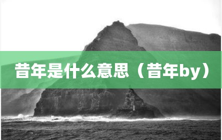 昔年是什么意思（昔年by）