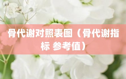 骨代谢对照表图（骨代谢指标 参考值）