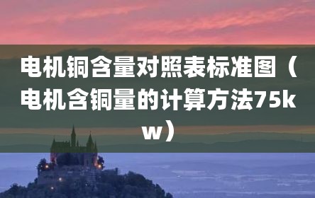 电机铜含量对照表标准图（电机含铜量的计算方法75kw）