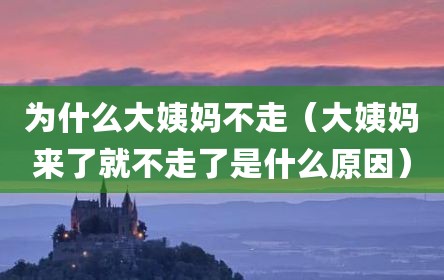 为什么大姨妈不走（大姨妈来了就不走了是什么原因）